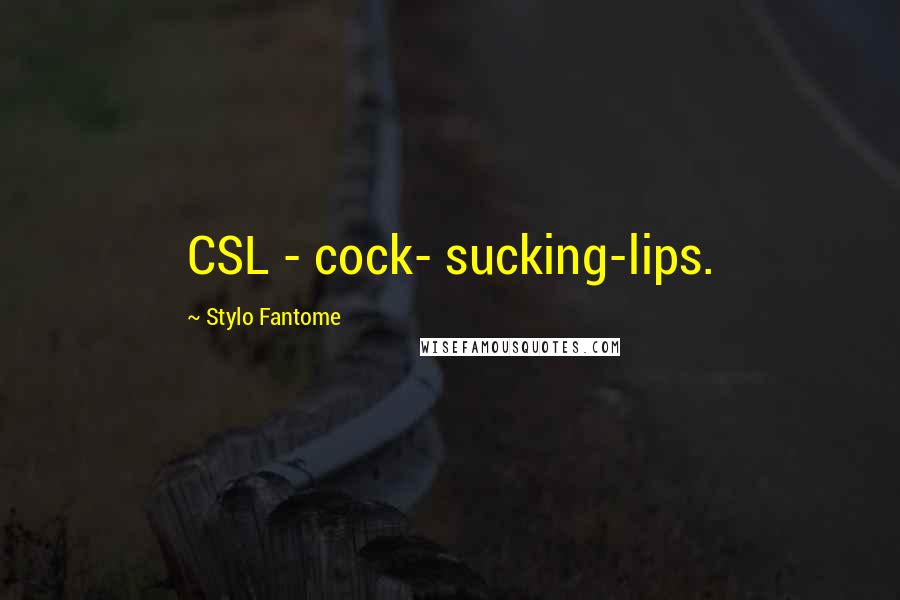 Stylo Fantome Quotes: CSL - cock- sucking-lips.