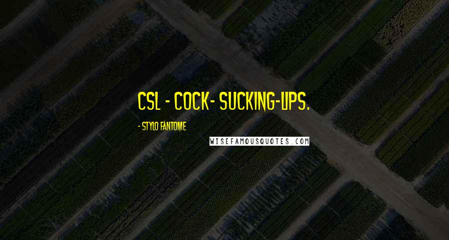 Stylo Fantome Quotes: CSL - cock- sucking-lips.