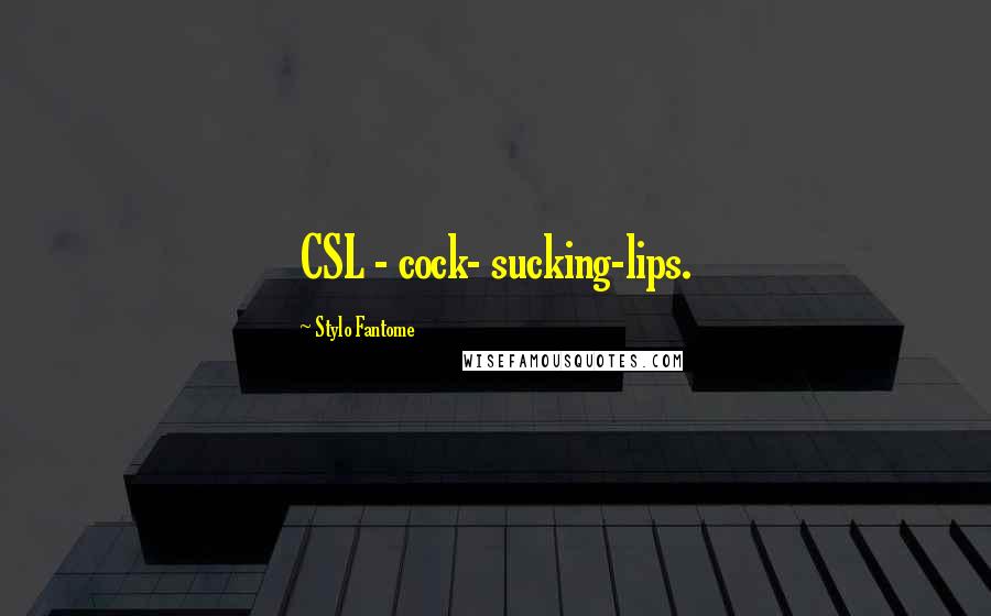 Stylo Fantome Quotes: CSL - cock- sucking-lips.