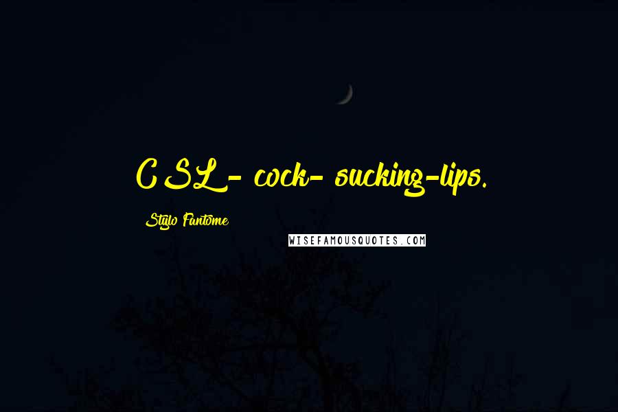 Stylo Fantome Quotes: CSL - cock- sucking-lips.