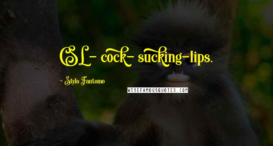 Stylo Fantome Quotes: CSL - cock- sucking-lips.