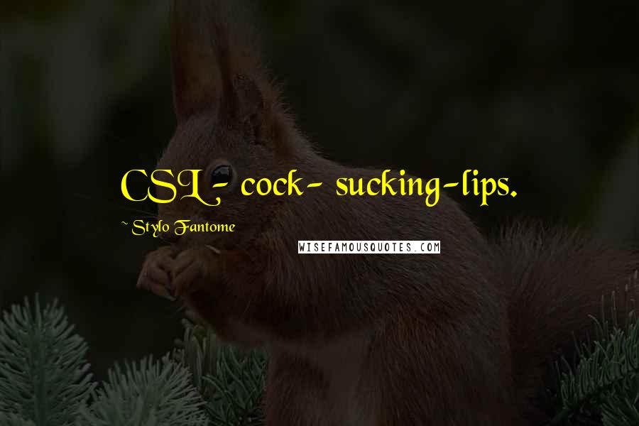 Stylo Fantome Quotes: CSL - cock- sucking-lips.