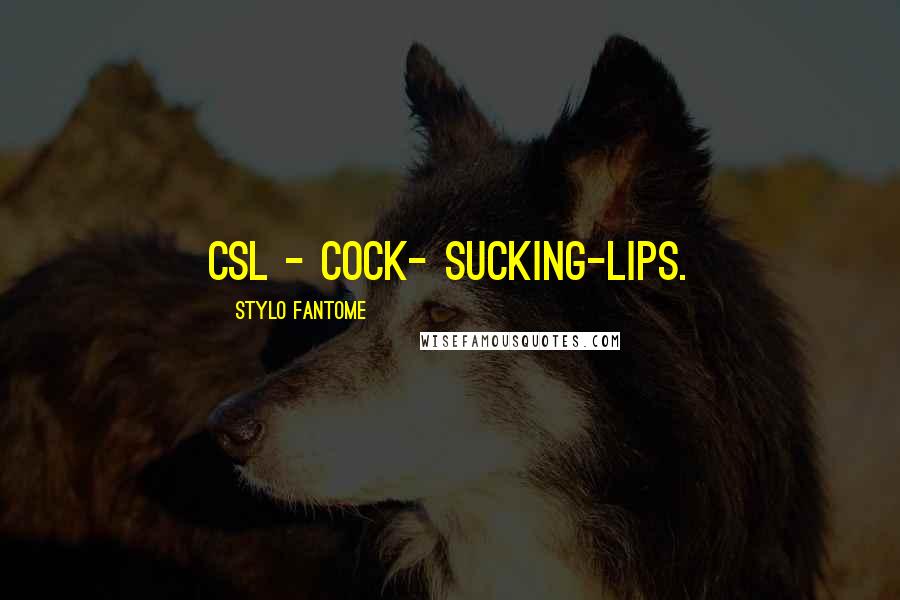 Stylo Fantome Quotes: CSL - cock- sucking-lips.