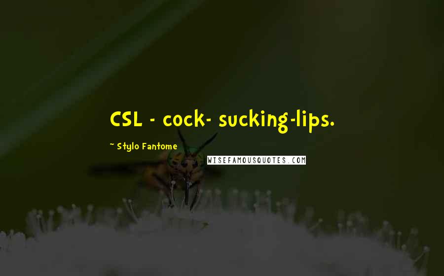 Stylo Fantome Quotes: CSL - cock- sucking-lips.