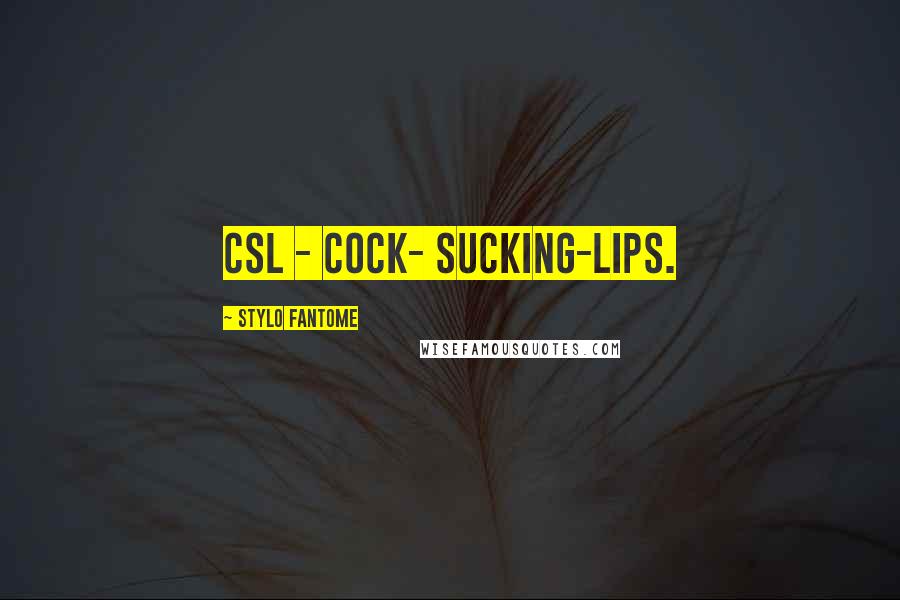 Stylo Fantome Quotes: CSL - cock- sucking-lips.