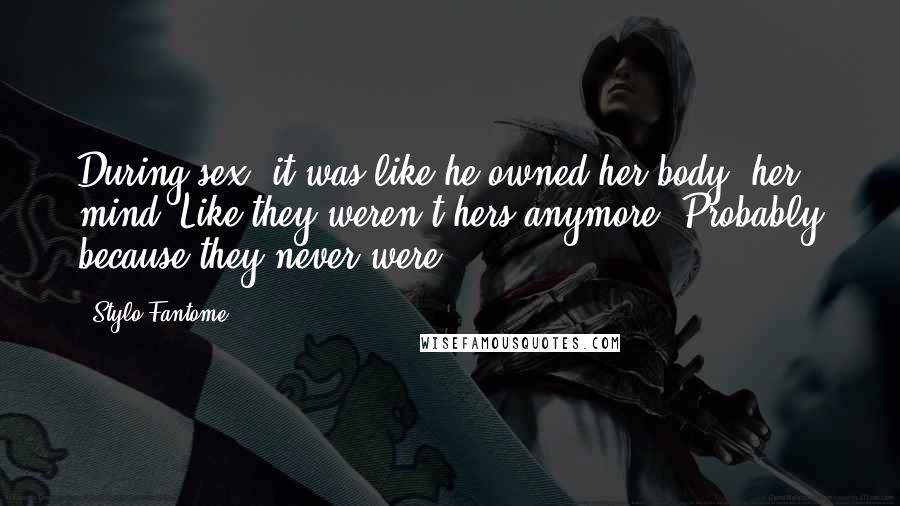 Stylo Fantome Quotes: During sex, it was like he owned her body, her mind. Like they weren't hers anymore. Probably because they never were.