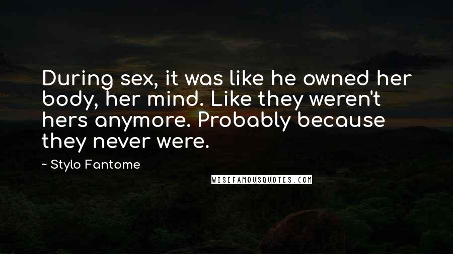 Stylo Fantome Quotes: During sex, it was like he owned her body, her mind. Like they weren't hers anymore. Probably because they never were.