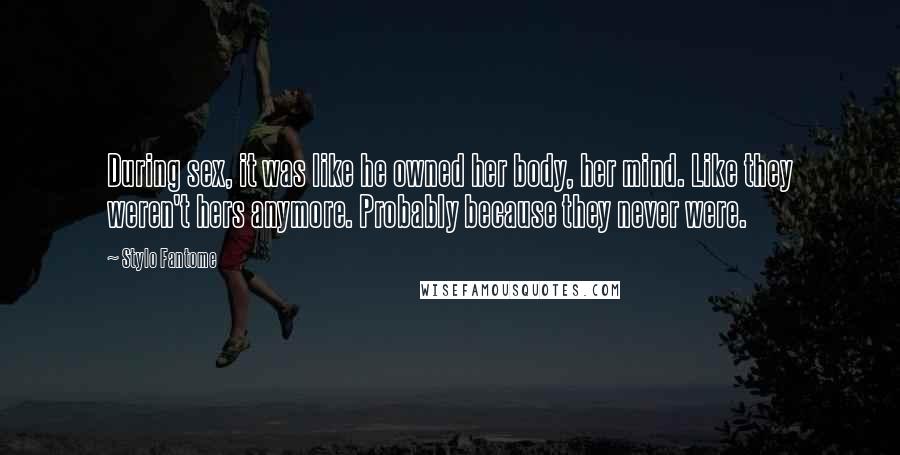 Stylo Fantome Quotes: During sex, it was like he owned her body, her mind. Like they weren't hers anymore. Probably because they never were.