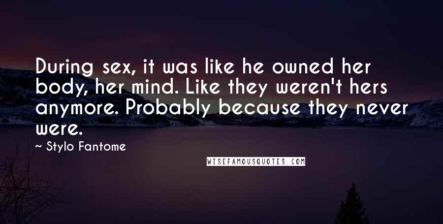 Stylo Fantome Quotes: During sex, it was like he owned her body, her mind. Like they weren't hers anymore. Probably because they never were.