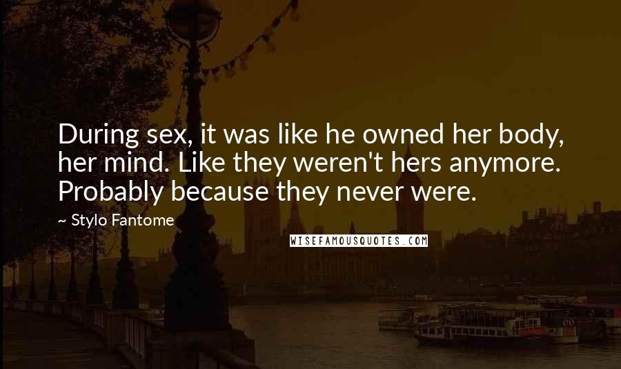 Stylo Fantome Quotes: During sex, it was like he owned her body, her mind. Like they weren't hers anymore. Probably because they never were.