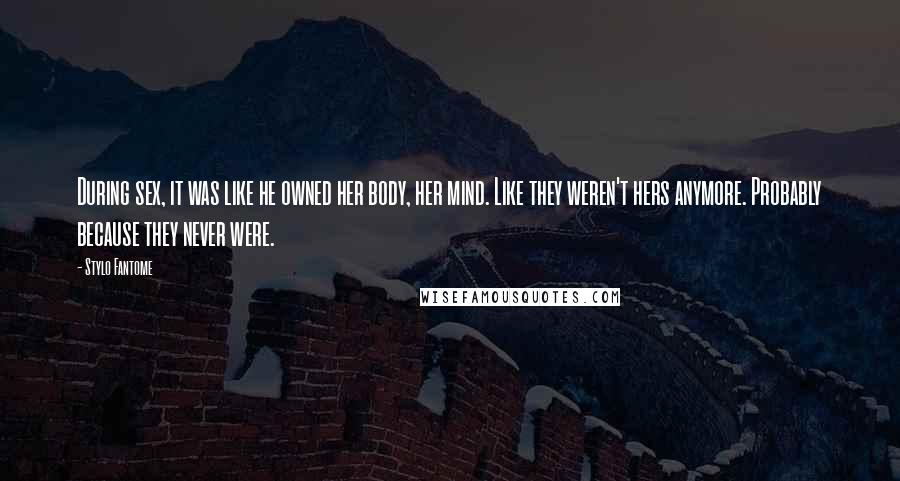 Stylo Fantome Quotes: During sex, it was like he owned her body, her mind. Like they weren't hers anymore. Probably because they never were.