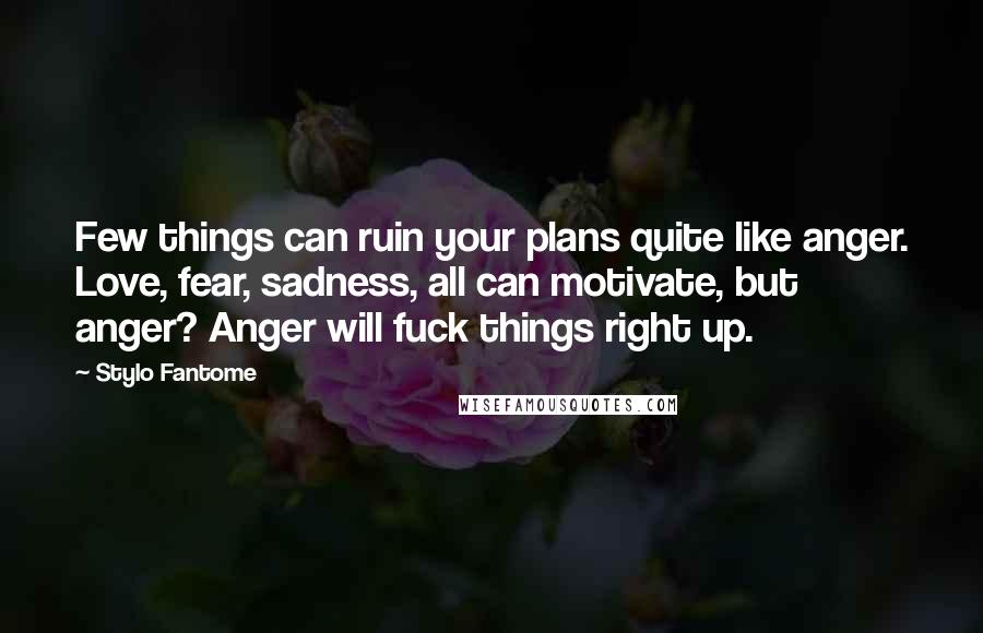 Stylo Fantome Quotes: Few things can ruin your plans quite like anger. Love, fear, sadness, all can motivate, but anger? Anger will fuck things right up.