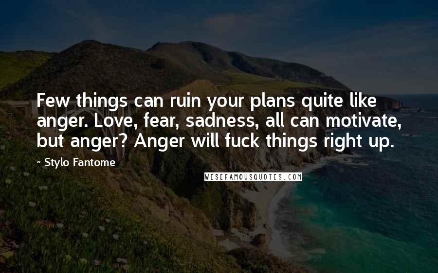 Stylo Fantome Quotes: Few things can ruin your plans quite like anger. Love, fear, sadness, all can motivate, but anger? Anger will fuck things right up.