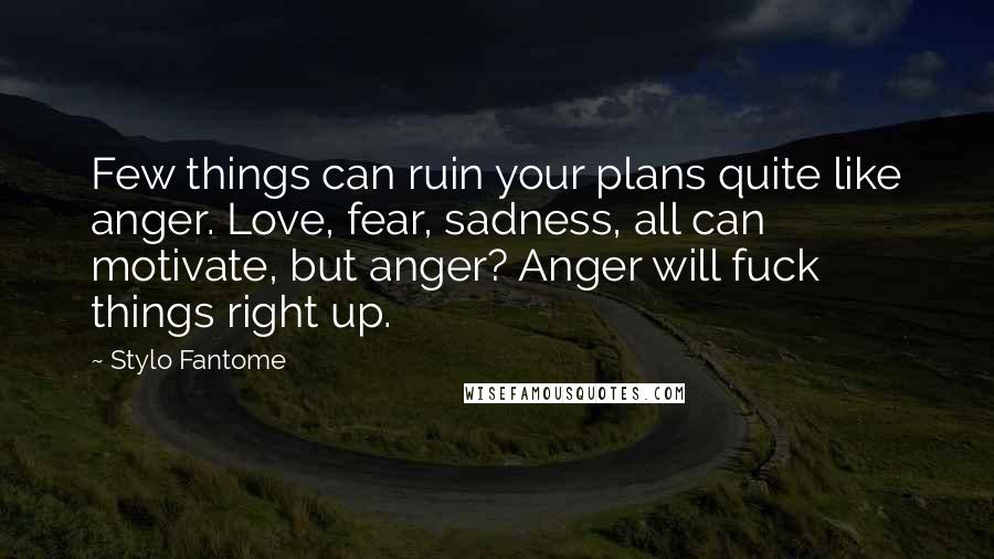 Stylo Fantome Quotes: Few things can ruin your plans quite like anger. Love, fear, sadness, all can motivate, but anger? Anger will fuck things right up.