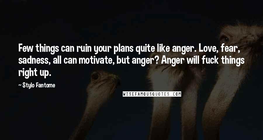 Stylo Fantome Quotes: Few things can ruin your plans quite like anger. Love, fear, sadness, all can motivate, but anger? Anger will fuck things right up.