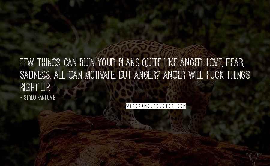 Stylo Fantome Quotes: Few things can ruin your plans quite like anger. Love, fear, sadness, all can motivate, but anger? Anger will fuck things right up.