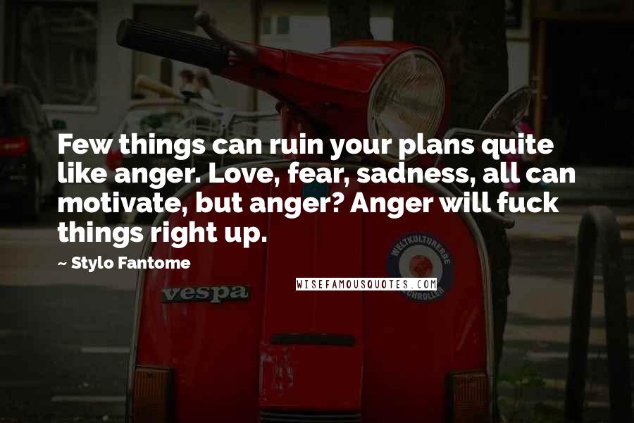 Stylo Fantome Quotes: Few things can ruin your plans quite like anger. Love, fear, sadness, all can motivate, but anger? Anger will fuck things right up.