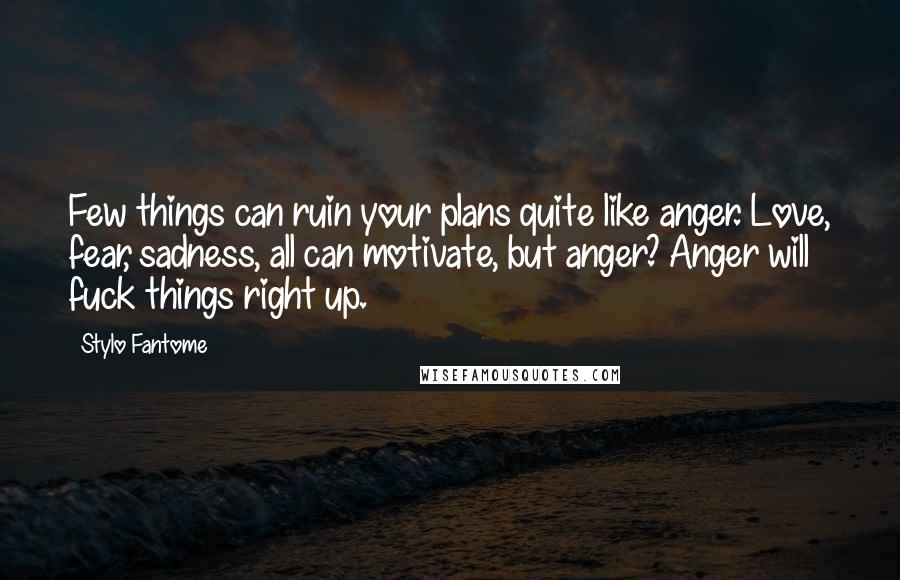 Stylo Fantome Quotes: Few things can ruin your plans quite like anger. Love, fear, sadness, all can motivate, but anger? Anger will fuck things right up.