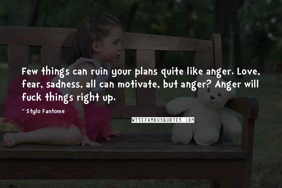 Stylo Fantome Quotes: Few things can ruin your plans quite like anger. Love, fear, sadness, all can motivate, but anger? Anger will fuck things right up.