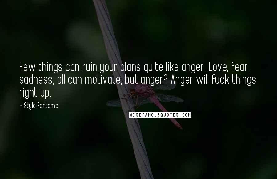 Stylo Fantome Quotes: Few things can ruin your plans quite like anger. Love, fear, sadness, all can motivate, but anger? Anger will fuck things right up.