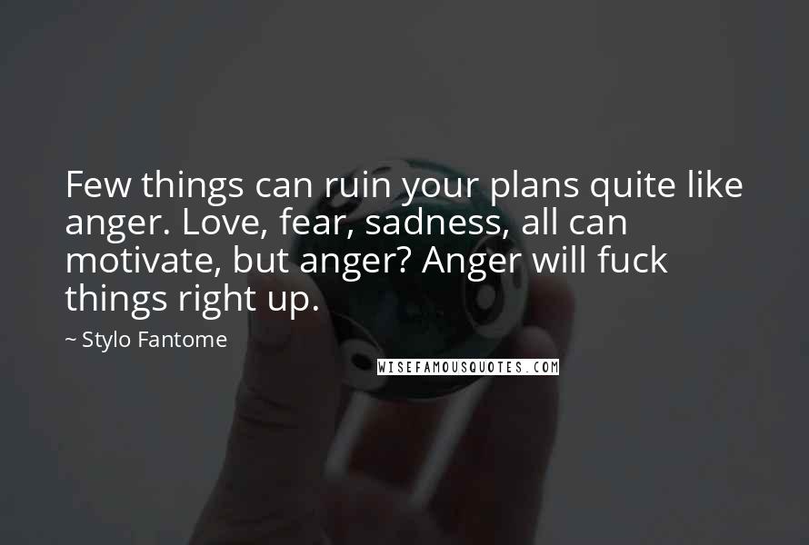 Stylo Fantome Quotes: Few things can ruin your plans quite like anger. Love, fear, sadness, all can motivate, but anger? Anger will fuck things right up.