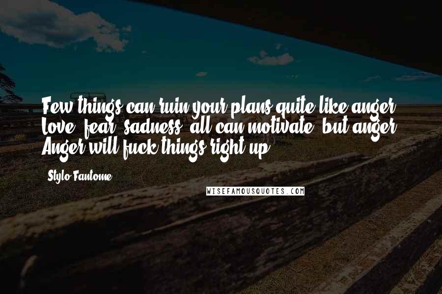 Stylo Fantome Quotes: Few things can ruin your plans quite like anger. Love, fear, sadness, all can motivate, but anger? Anger will fuck things right up.