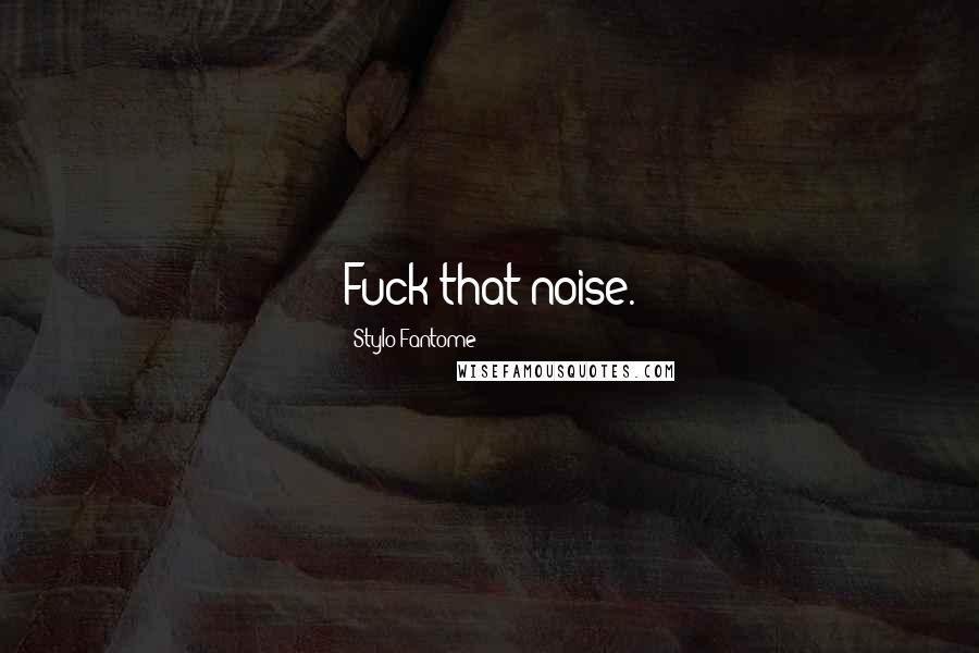 Stylo Fantome Quotes: Fuck that noise.
