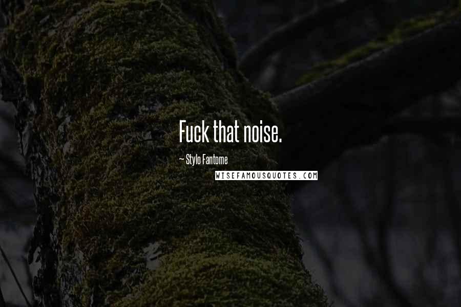 Stylo Fantome Quotes: Fuck that noise.