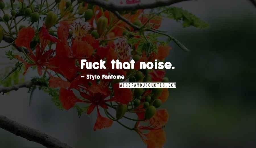 Stylo Fantome Quotes: Fuck that noise.