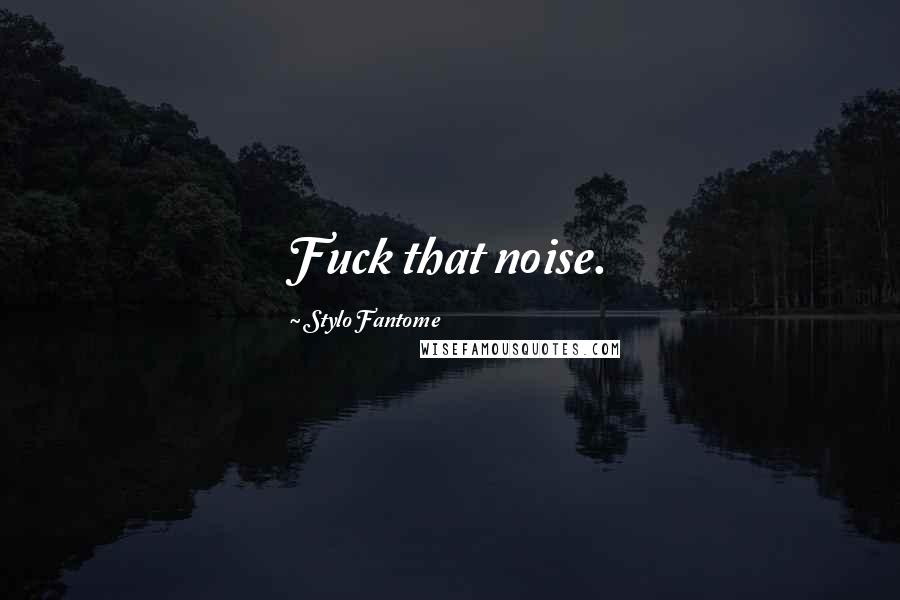Stylo Fantome Quotes: Fuck that noise.