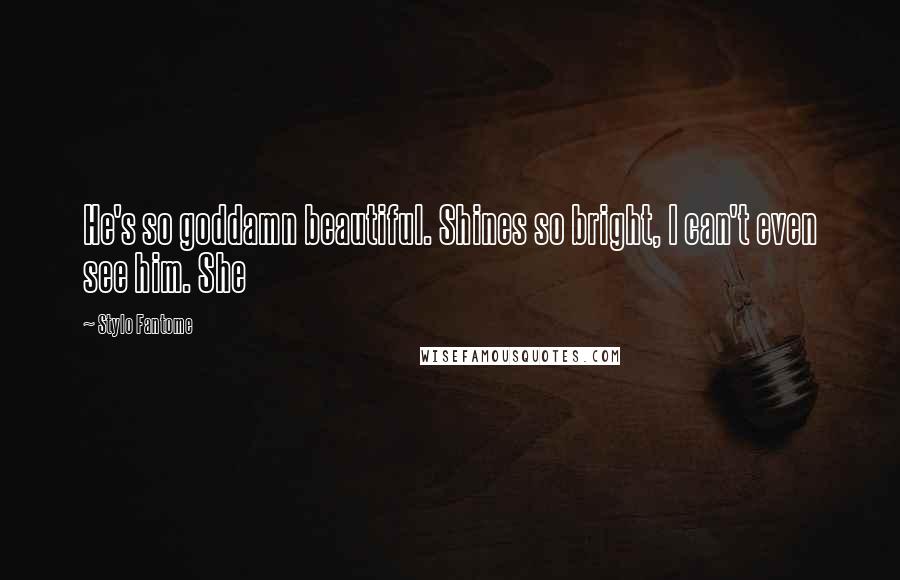 Stylo Fantome Quotes: He's so goddamn beautiful. Shines so bright, I can't even see him. She