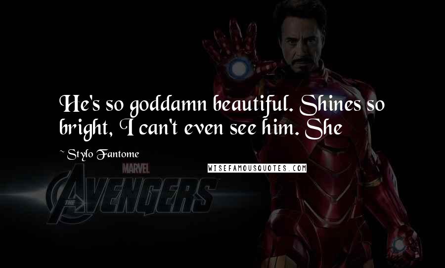 Stylo Fantome Quotes: He's so goddamn beautiful. Shines so bright, I can't even see him. She