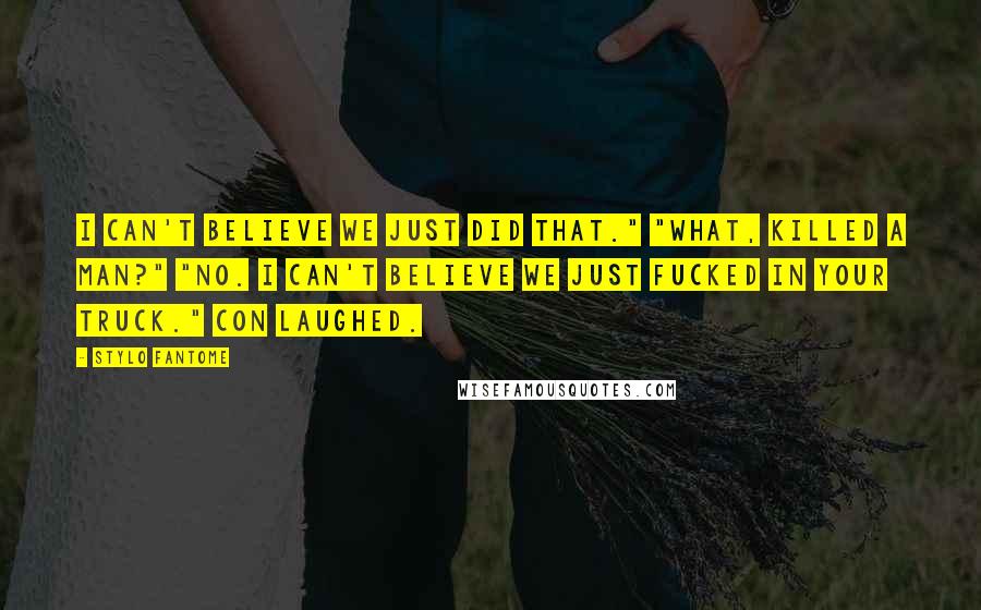 Stylo Fantome Quotes: I can't believe we just did that." "What, killed a man?" "No. I can't believe we just fucked in your truck." Con laughed.