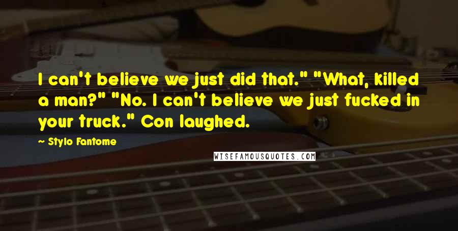 Stylo Fantome Quotes: I can't believe we just did that." "What, killed a man?" "No. I can't believe we just fucked in your truck." Con laughed.