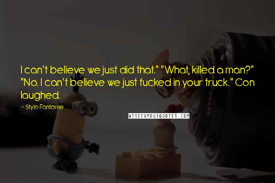 Stylo Fantome Quotes: I can't believe we just did that." "What, killed a man?" "No. I can't believe we just fucked in your truck." Con laughed.