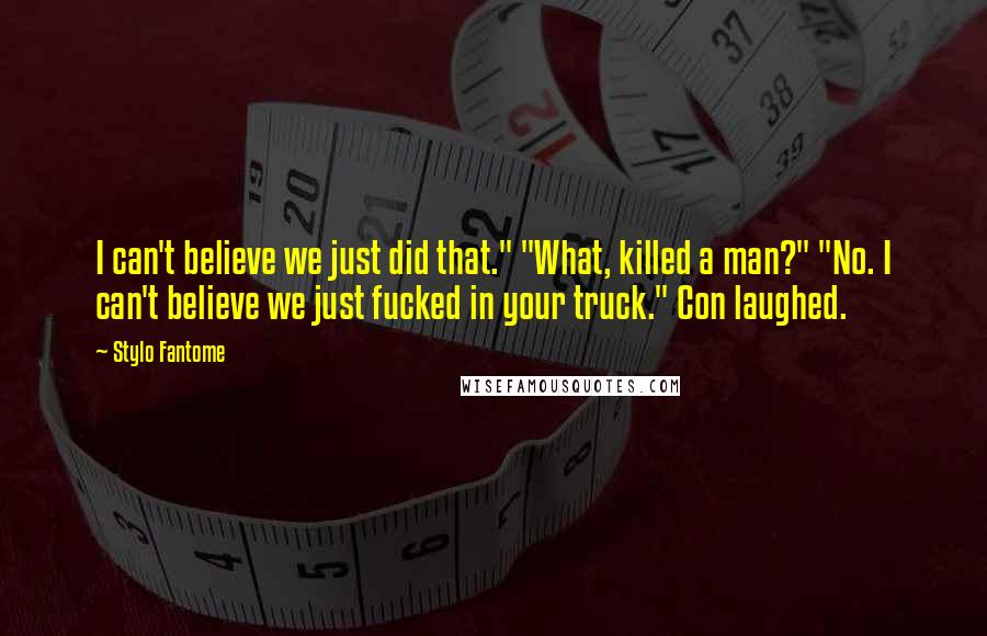 Stylo Fantome Quotes: I can't believe we just did that." "What, killed a man?" "No. I can't believe we just fucked in your truck." Con laughed.