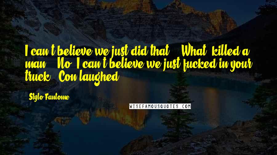 Stylo Fantome Quotes: I can't believe we just did that." "What, killed a man?" "No. I can't believe we just fucked in your truck." Con laughed.