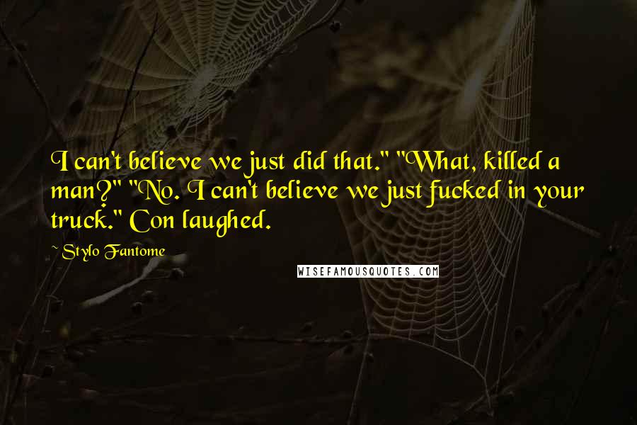 Stylo Fantome Quotes: I can't believe we just did that." "What, killed a man?" "No. I can't believe we just fucked in your truck." Con laughed.