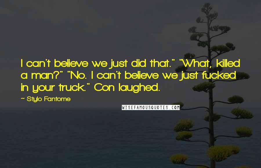 Stylo Fantome Quotes: I can't believe we just did that." "What, killed a man?" "No. I can't believe we just fucked in your truck." Con laughed.