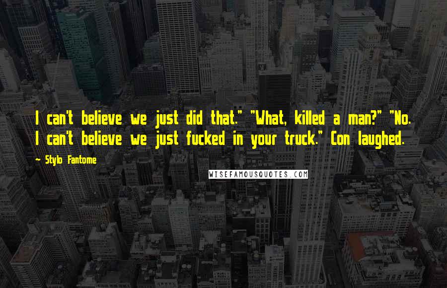 Stylo Fantome Quotes: I can't believe we just did that." "What, killed a man?" "No. I can't believe we just fucked in your truck." Con laughed.