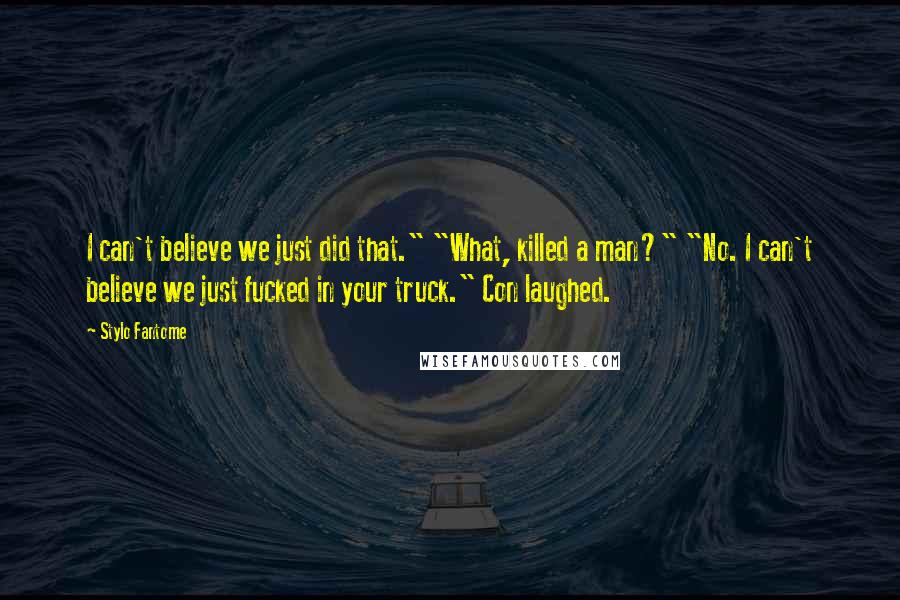 Stylo Fantome Quotes: I can't believe we just did that." "What, killed a man?" "No. I can't believe we just fucked in your truck." Con laughed.