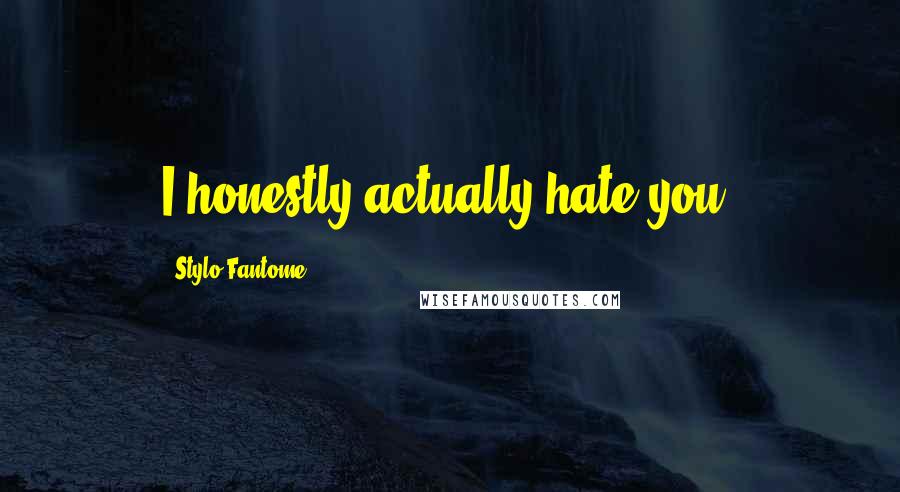 Stylo Fantome Quotes: I honestly actually hate you.