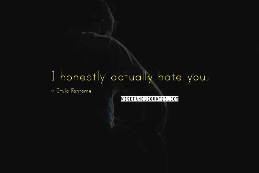 Stylo Fantome Quotes: I honestly actually hate you.