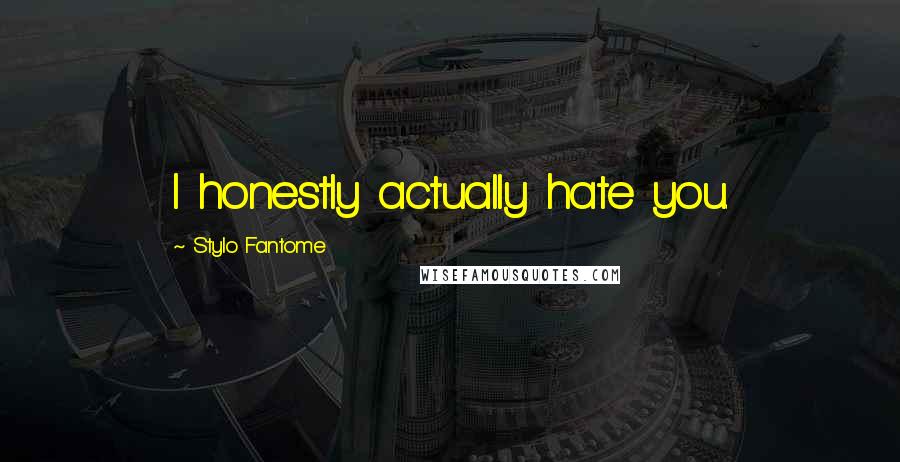 Stylo Fantome Quotes: I honestly actually hate you.