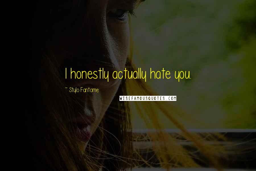 Stylo Fantome Quotes: I honestly actually hate you.