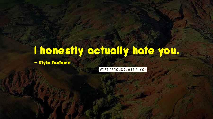 Stylo Fantome Quotes: I honestly actually hate you.