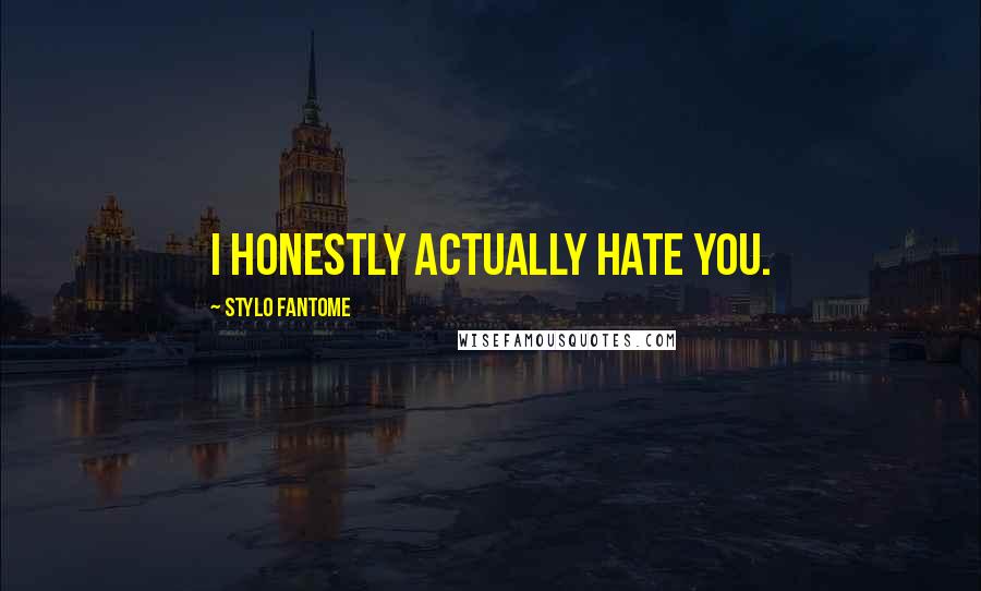 Stylo Fantome Quotes: I honestly actually hate you.