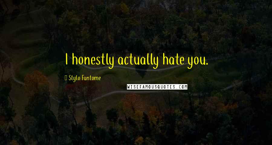 Stylo Fantome Quotes: I honestly actually hate you.