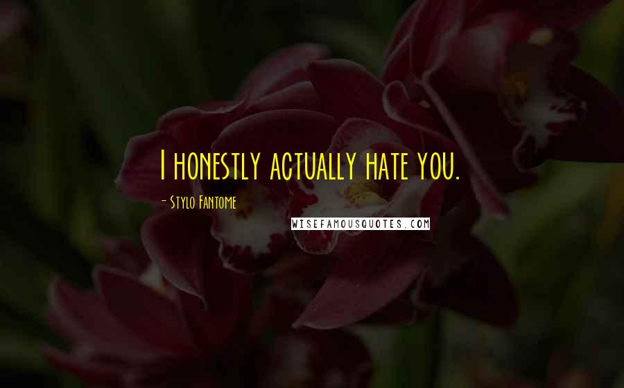 Stylo Fantome Quotes: I honestly actually hate you.