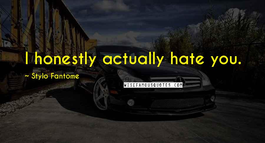 Stylo Fantome Quotes: I honestly actually hate you.